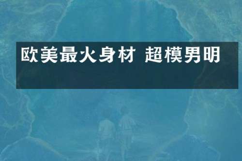 欧美最火身材 超模男明星