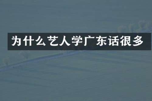 为什么艺人学广东话很多