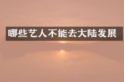 哪些艺人不能去大陆发展