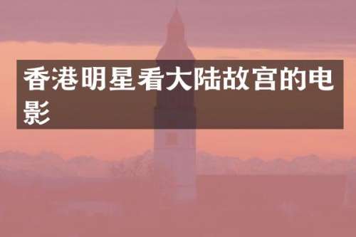 香港明星看大陆故宫的电影
