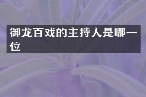 御龙百戏的主持人是哪一位