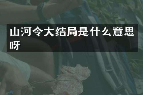 山河令大结局是什么意思呀