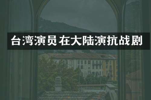 台湾演员在大陆演抗战剧