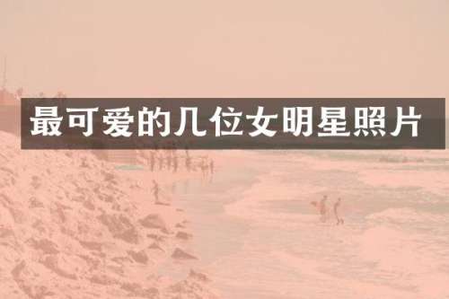 最可爱的几位女明星照片