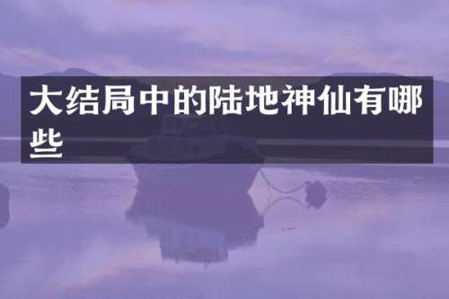 大结局中的陆地神仙有哪些