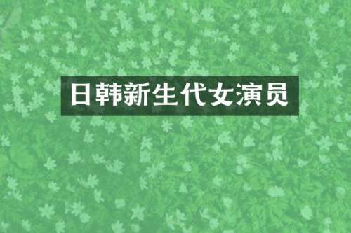 日韩新生代女演员
