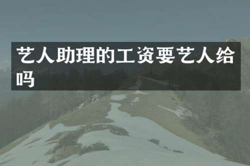 艺人助理的工资要艺人给吗