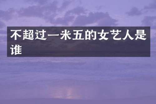 不超过一米五的女艺人是谁
