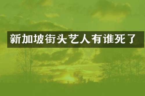 新加坡街头艺人有谁死了