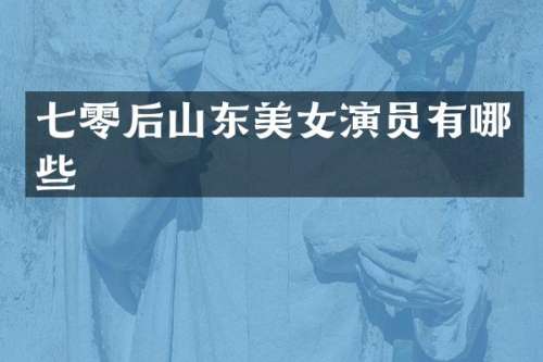 七零后山东演员有哪些