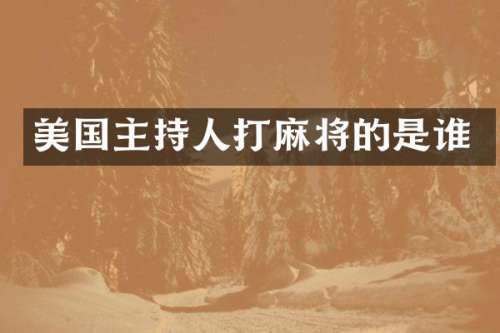 美国主持人打麻将的是谁