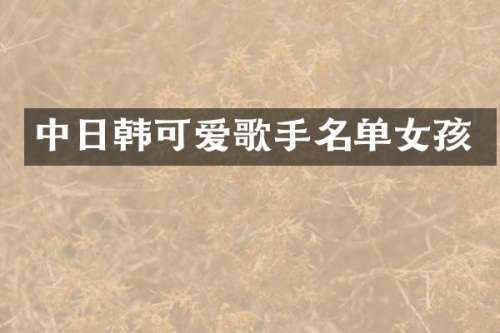 中日韩可爱歌手名单女孩