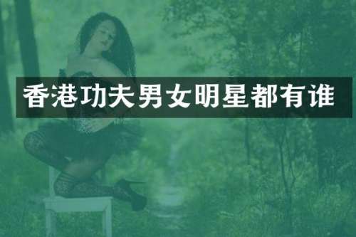 香港功夫男女明星都有谁