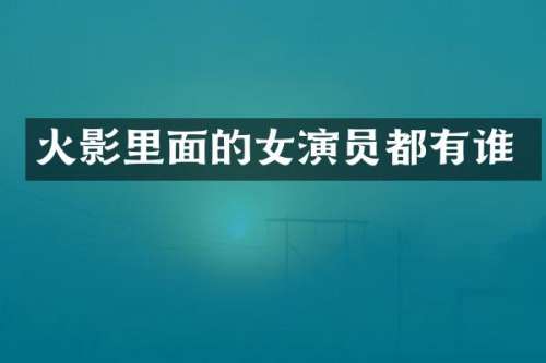 火影里面的女演员都有谁