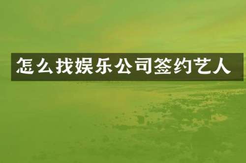 怎么找娱乐公司签约艺人