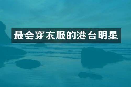 最会穿衣服的港台明星