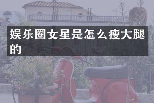 娱乐圈女星是怎么瘦大腿的