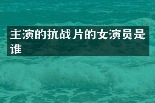 主演的抗战片的女演员是谁