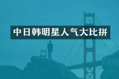 中日韩明星人气大比拼