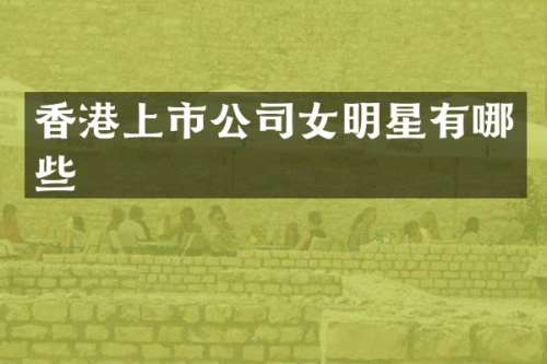 香港上市公司女明星有哪些