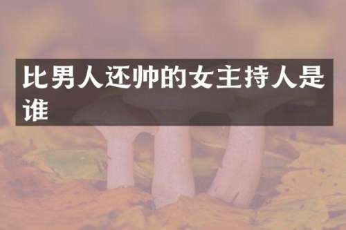 比男人还帅的女主持人是谁