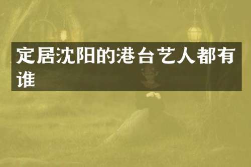 定居沈阳的港台艺人都有谁
