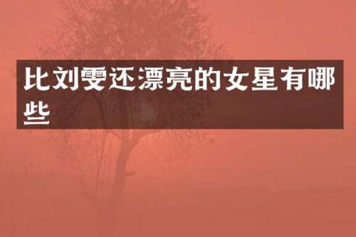 比刘雯还漂亮的女星有哪些