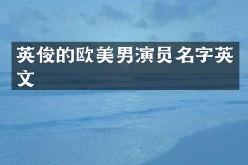 英俊的欧美男演员名字英文
