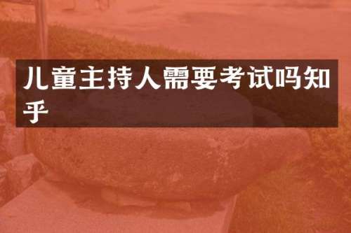 儿童主持人需要考试吗知乎