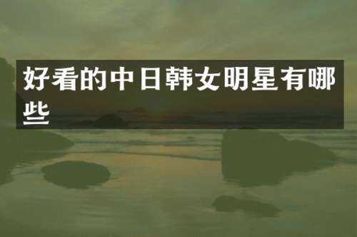 好看的中日韩女明星有哪些