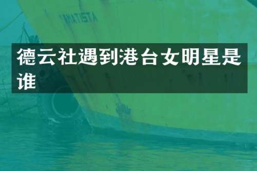 德云社遇到港台女明星是谁