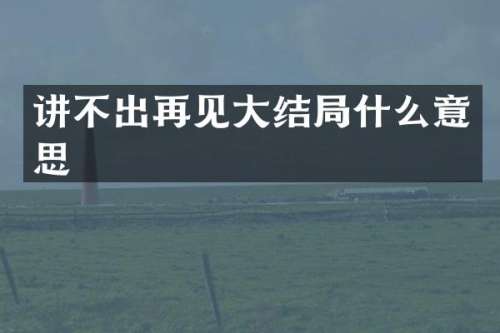 讲不出再见大结局什么意思