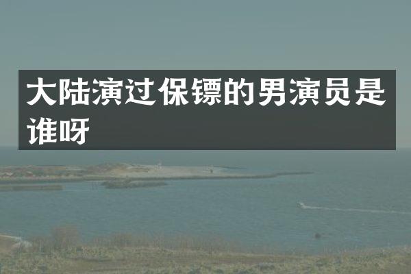 大陆演过保镖的男演员是谁呀