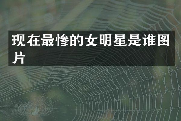 现在最惨的女明星是谁图片
