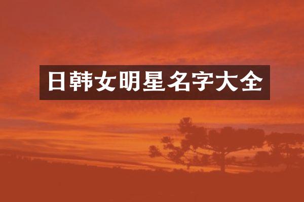 日韩女明星名字大全