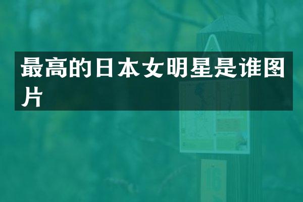 最高的日本女明星是谁图片