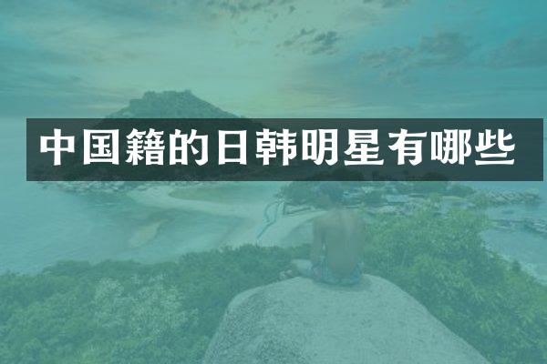 中国籍的日韩明星有哪些