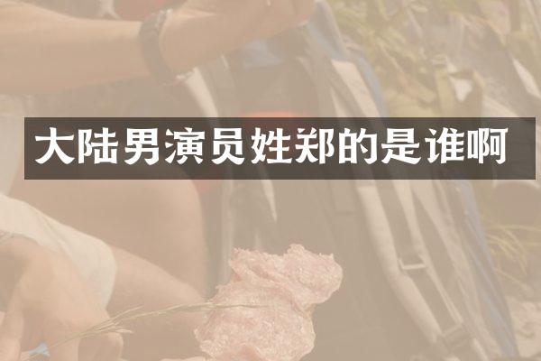大陆男演员姓郑的是谁啊