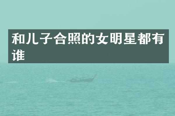和儿子合照的女明星都有谁