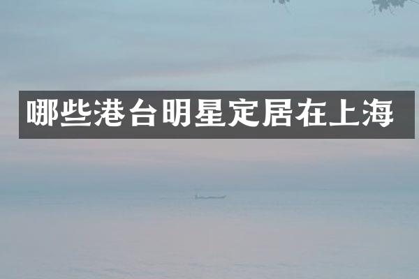 哪些港台明星定居在上海