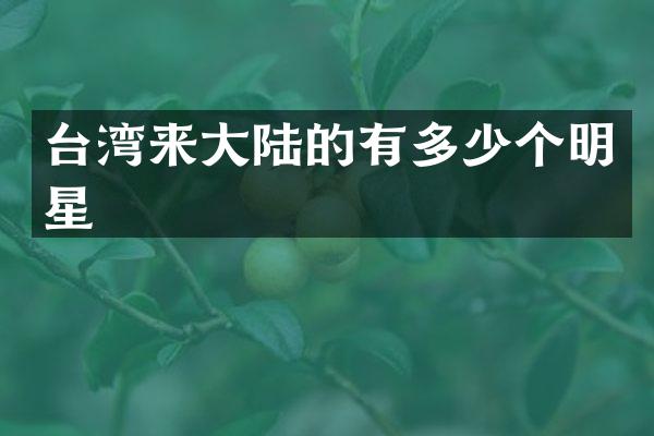 台湾来大陆的有多少个明星