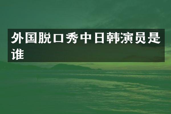 外国脱口秀中日韩演员是谁