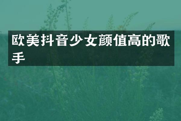 欧美抖音少女颜值高的歌手