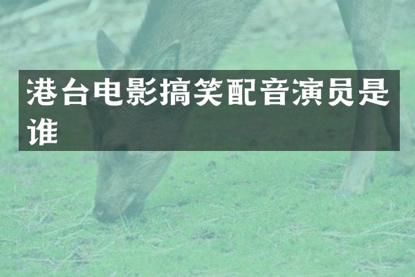 港台电影搞笑配音演员是谁