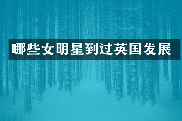 哪些女明星到过英国发展