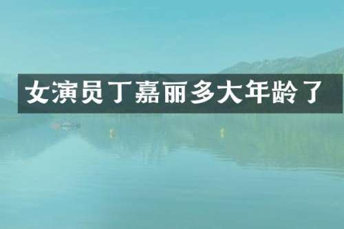女演员丁嘉丽多大年龄了