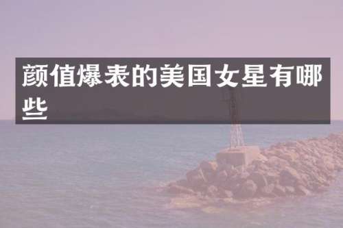 颜值爆表的美国女星有哪些