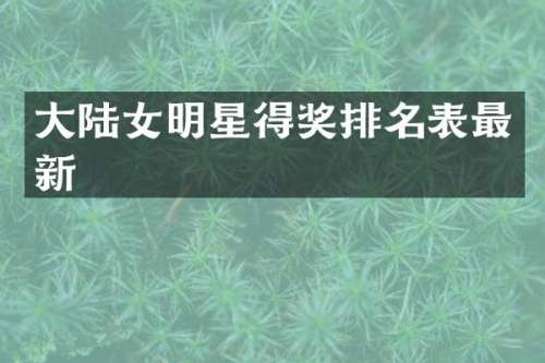 大陆女明星得奖排名表最新