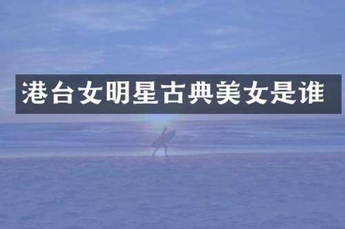 港台女明星古典是谁