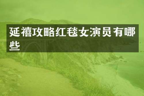 延禧攻略红毯女演员有哪些